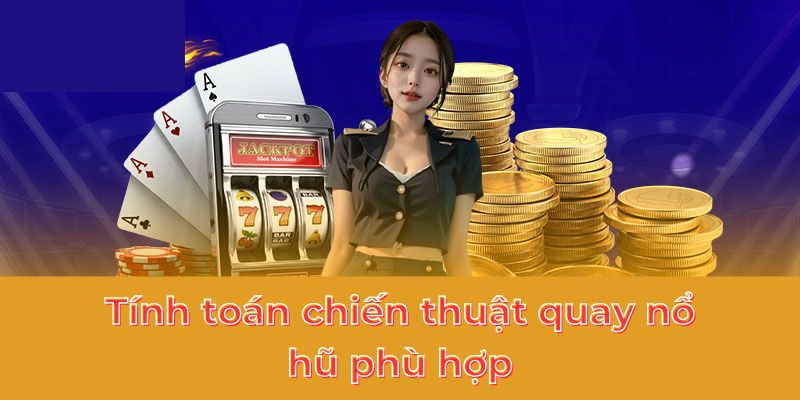 Tính toán chiến thuật quay nổ hũ phù hợp