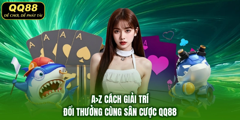 A>Z cách giải trí đổi thưởng cùng sân cược QQ88