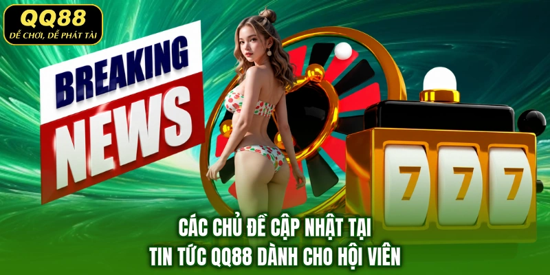 Các chủ đề cập nhật tại tin tức QQ88 dành cho hội viên