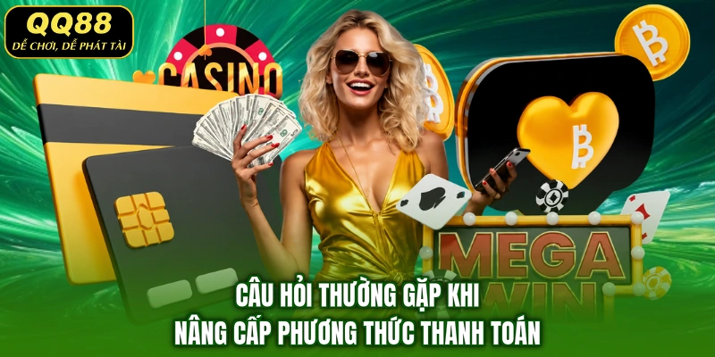 Câu hỏi thường gặp khi nâng cấp phương thức thanh toán