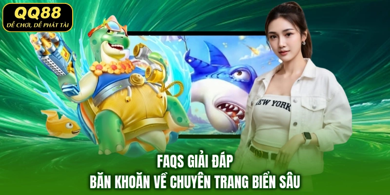 FAQs giải đáp băn khoăn về chuyên trang biển sâu