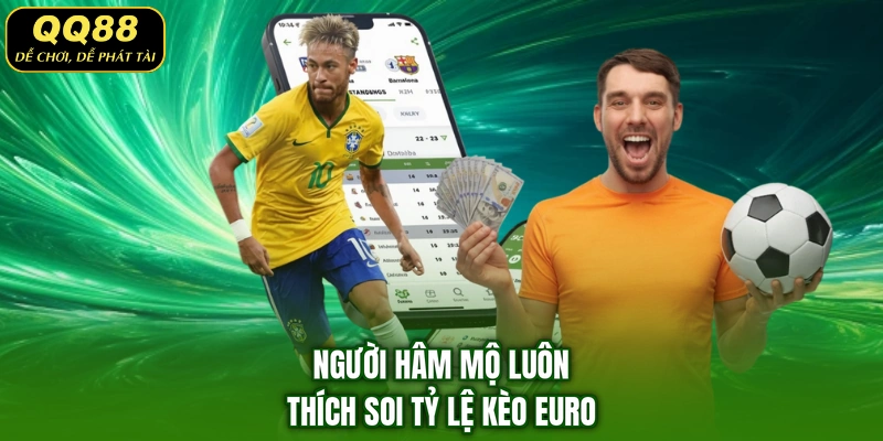 Người hâm mộ luôn thích soi tỷ lệ kèo Euro